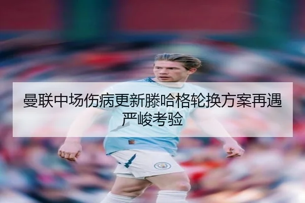 曼联中场伤病更新滕哈格轮换方案再遇严峻考验